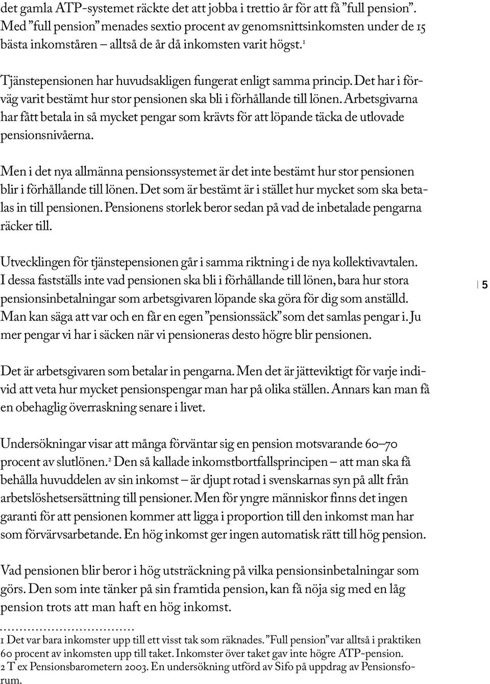 Det har i förväg varit bestämt hur stor pensionen ska bli i förhållande till lönen. Arbetsgivarna har fått betala in så mycket pengar som krävts för att löpande täcka de utlovade pensionsnivåerna.