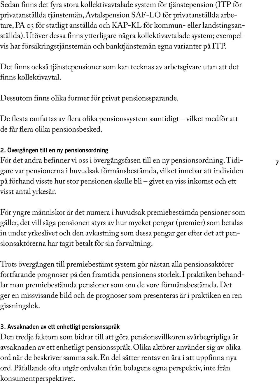 Det finns också tjänstepensioner som kan tecknas av arbetsgivare utan att det finns kollektivavtal. Dessutom finns olika former för privat pensionssparande.