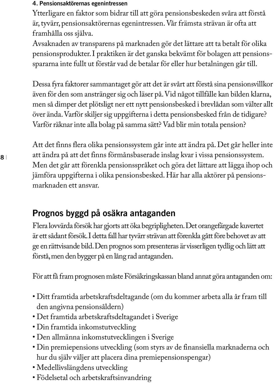 I praktiken är det ganska bekvämt för bolagen att pensionsspararna inte fullt ut förstår vad de betalar för eller hur betalningen går till.