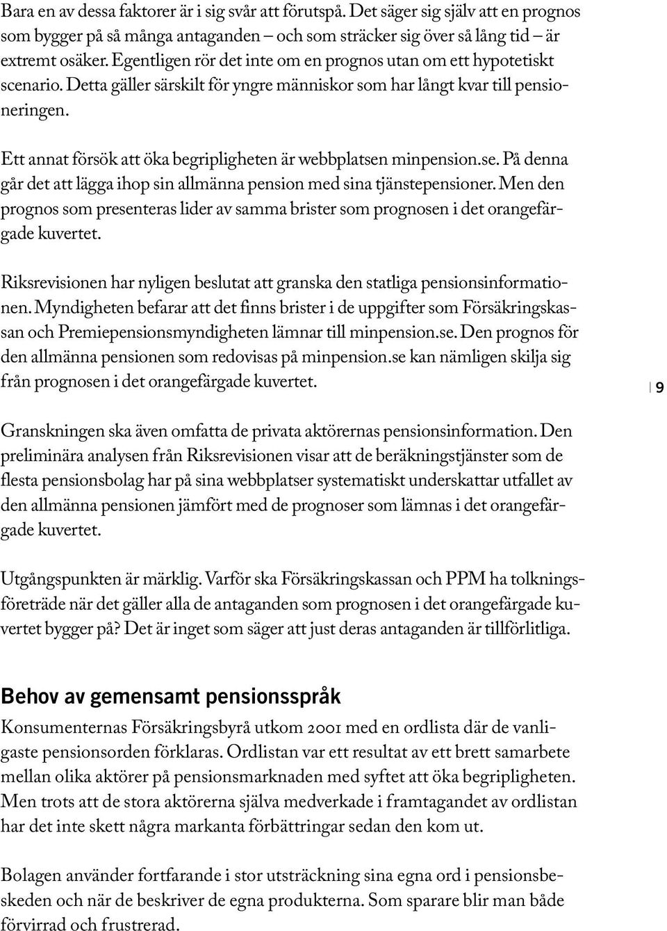 Ett annat försök att öka begripligheten är webbplatsen minpension.se. På denna går det att lägga ihop sin allmänna pension med sina tjänstepensioner.