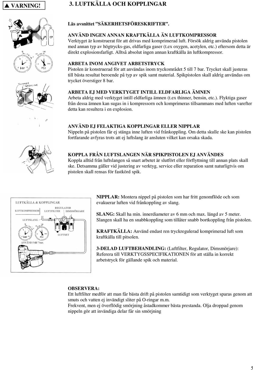 Alltså absolut ingen annan kraftkälla än luftkompressor. ARBETA INOM ANGIVET ARBETSTRYCK Pistolen är konstruerad för att användas inom tryckområdet 5 till 7 bar.
