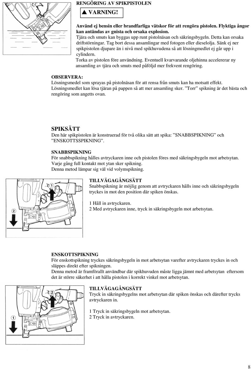 Sänk ej ner spikpistolen djupare än i nivå med spikhuvudena så att lösningmedlet ej går upp i cylindern. Torka av pistolen före användning.