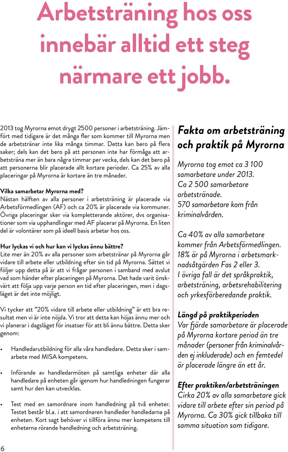 Detta kan bero på flera saker; dels kan det bero på att personen inte har förmåga att arbetsträna mer än bara några timmar per vecka, dels kan det bero på att personerna blir placerade allt kortare