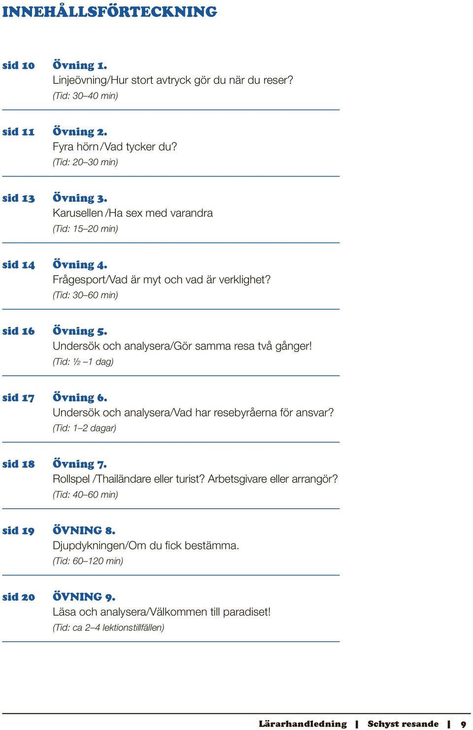 (Tid: ½ 1 dag) sid 17 Övning 6. Undersök och analysera/vad har resebyråerna för ansvar? (Tid: 1 2 dagar) sid 18 Övning 7. Rollspel /Thailändare eller turist? Arbetsgivare eller arrangör?