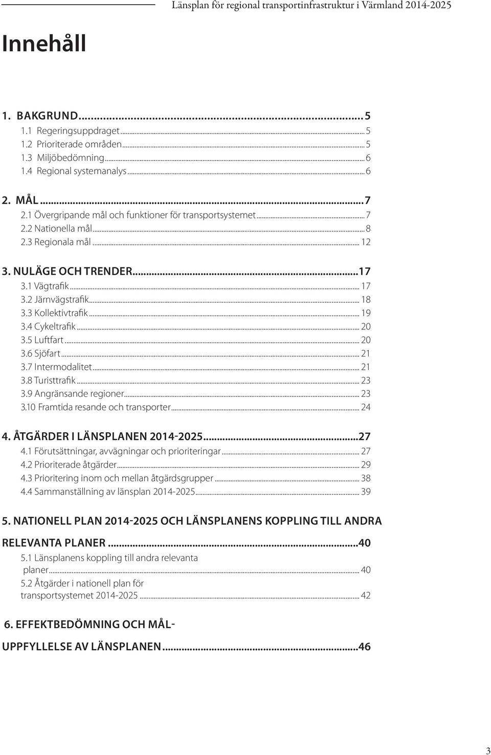 3 Kollektivtrafik... 19 3.4 Cykeltrafik... 20 3.5 Luftfart... 20 3.6 Sjöfart... 21 3.7 Intermodalitet... 21 3.8 Turisttrafik... 23 3.9 Angränsande regioner... 23 3.10 Framtida resande och transporter.