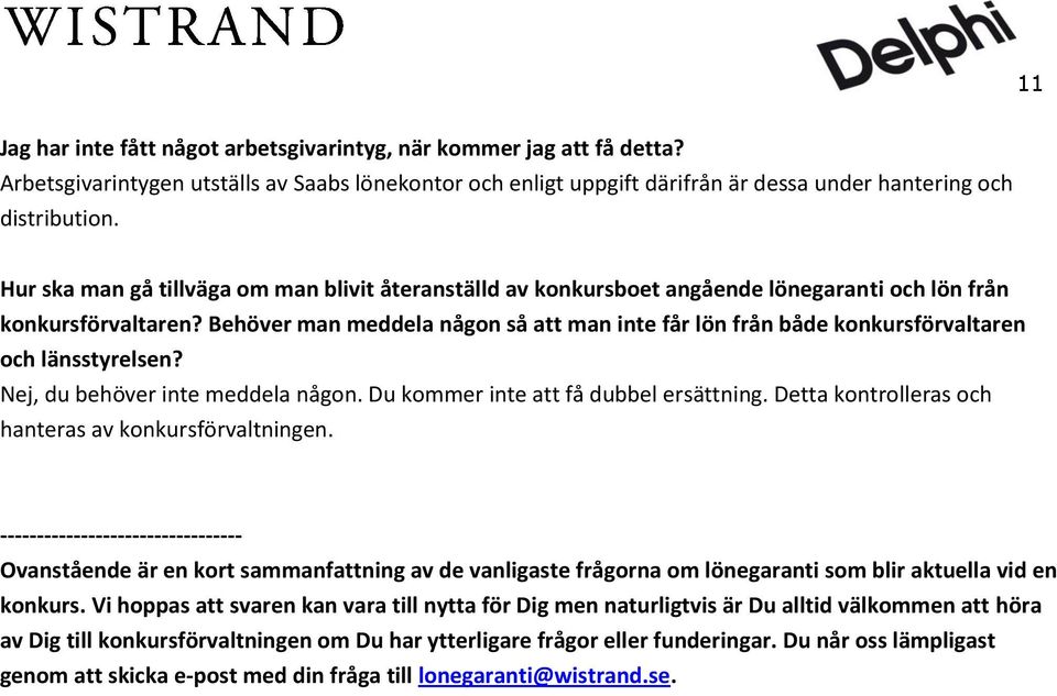 Behöver man meddela någon så att man inte får lön från både konkursförvaltaren och länsstyrelsen? Nej, du behöver inte meddela någon. Du kommer inte att få dubbel ersättning.