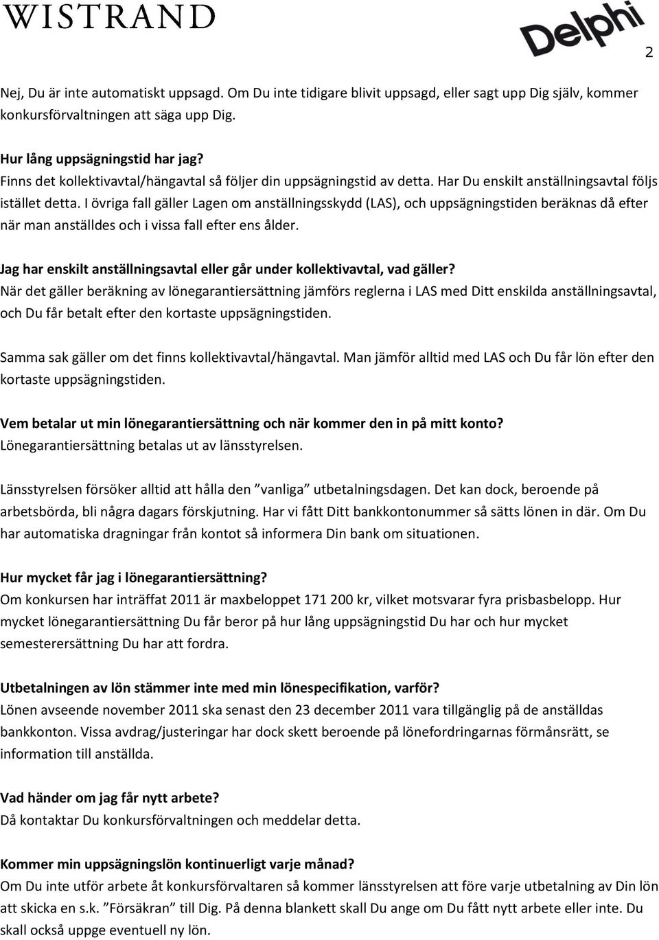 I övriga fall gäller Lagen om anställningsskydd (LAS), och uppsägningstiden beräknas då efter när man anställdes och i vissa fall efter ens ålder.