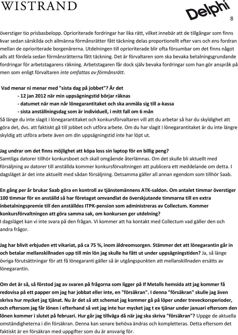 de oprioriterade borgenärerna. Utdelningen till oprioriterade blir ofta försumbar om det finns något alls att fördela sedan förmånsrätterna fått täckning.