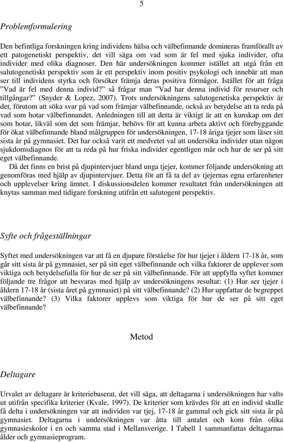 Den här undersökningen kommer istället att utgå från ett salutogenetiskt perspektiv som är ett perspektiv inom positiv psykologi och innebär att man ser till individens styrka och försöker främja