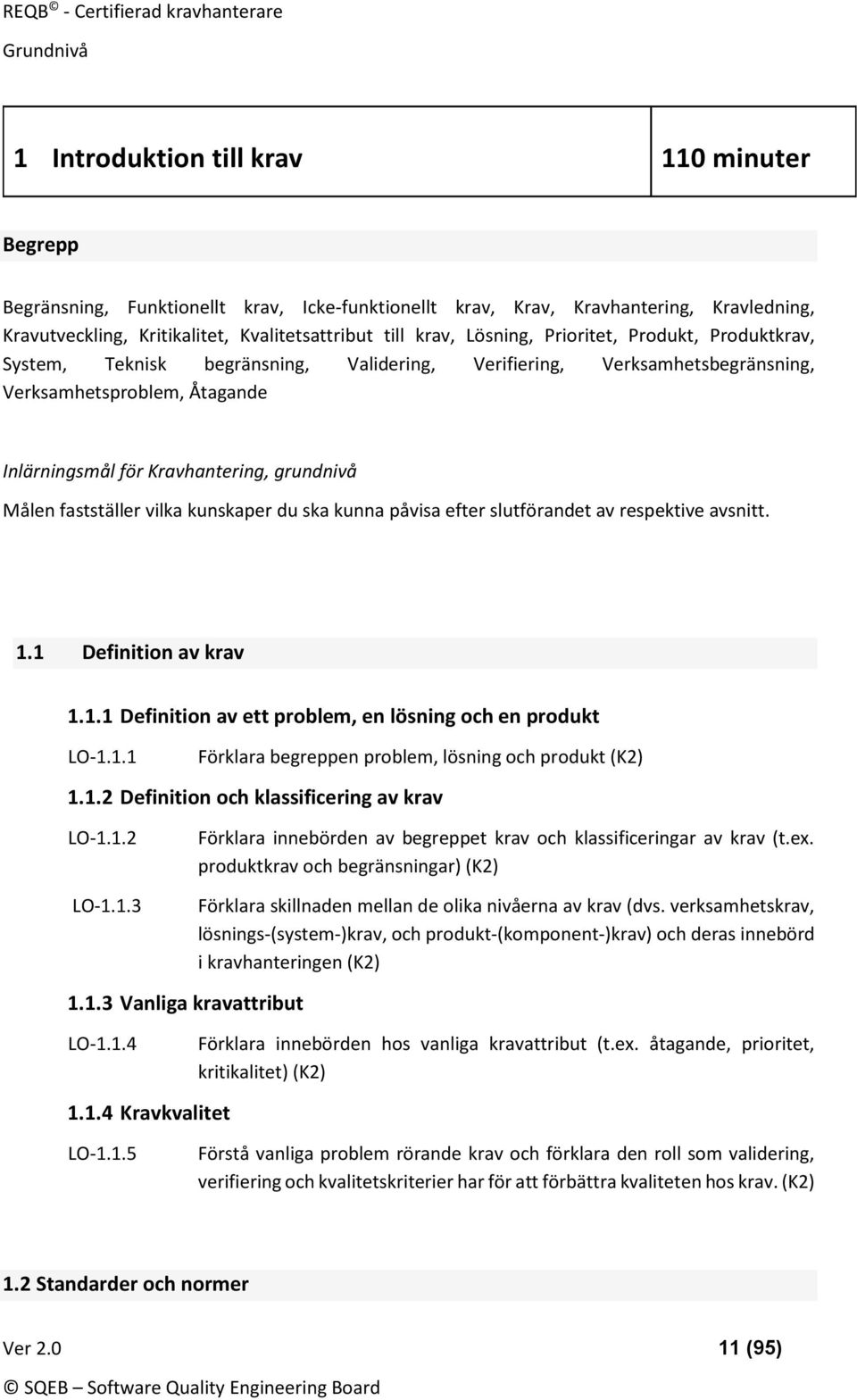 fastställer vilka kunskaper du ska kunna påvisa efter slutförandet av respektive avsnitt. 1.1 Definition av krav 1.1.1 Definition av ett problem, en lösning och en produkt LO-1.1.1 Förklara begreppen problem, lösning och produkt (K2) 1.