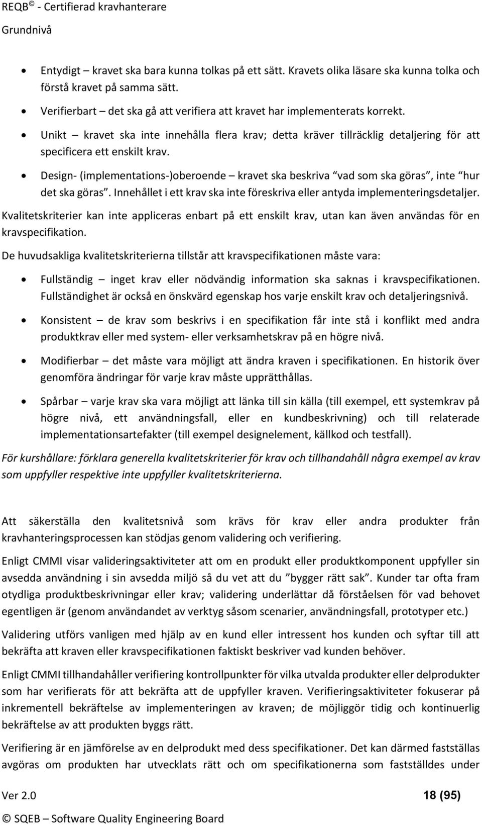 Design- (implementations-)oberoende kravet ska beskriva vad som ska göras, inte hur det ska göras. Innehållet i ett krav ska inte föreskriva eller antyda implementeringsdetaljer.