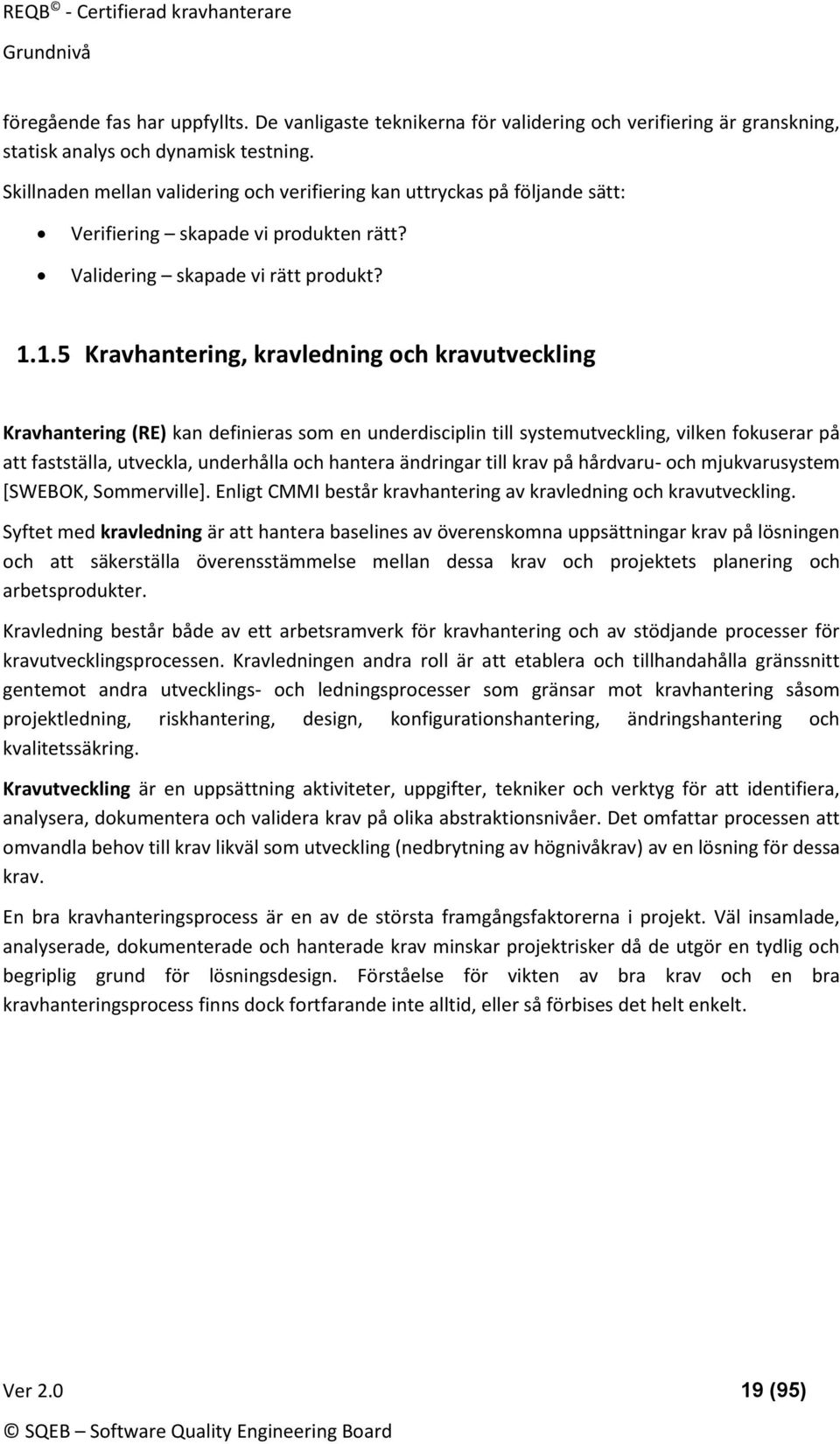 1.5 Kravhantering, kravledning och kravutveckling Kravhantering (RE) kan definieras som en underdisciplin till systemutveckling, vilken fokuserar på att fastställa, utveckla, underhålla och hantera