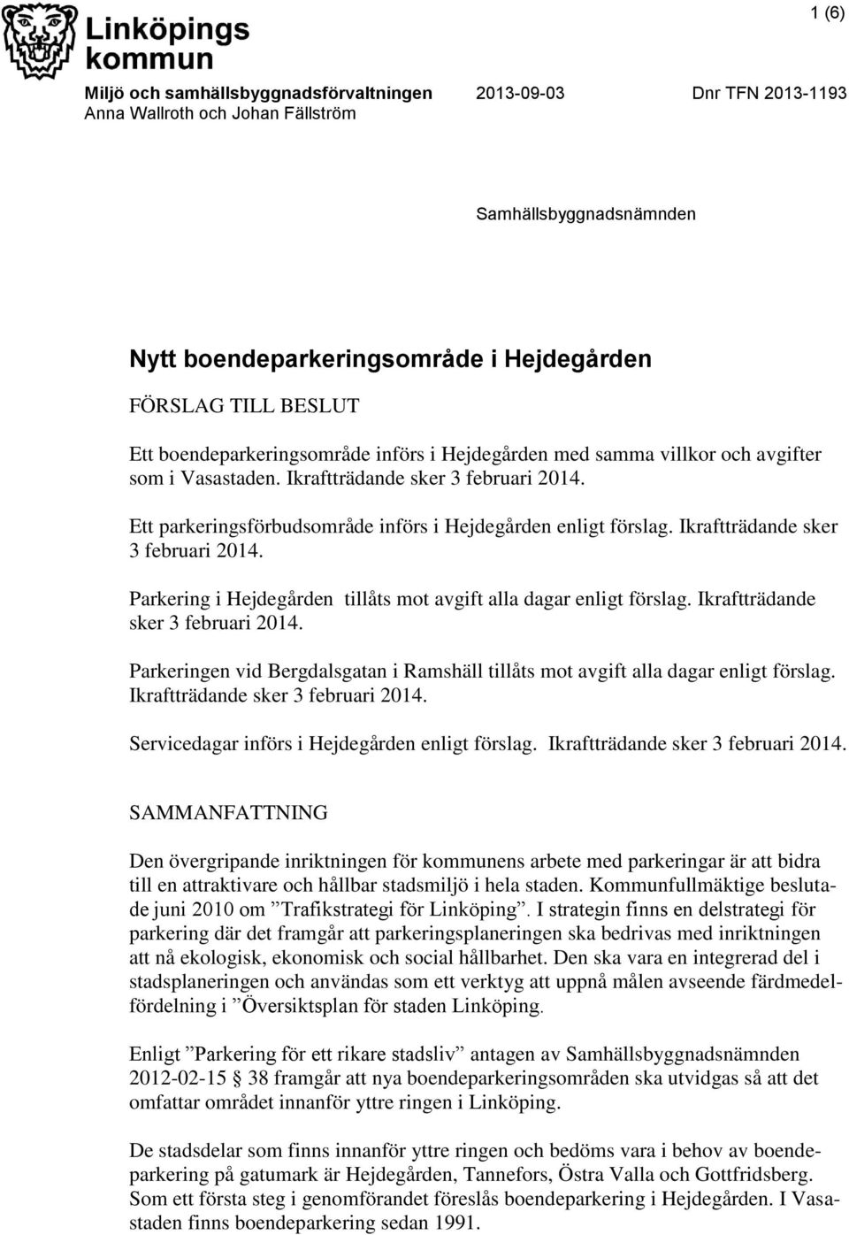 Ikraftträdande sker 3 februari 2014. Parkering i Hejdegården tillåts mot avgift alla dagar enligt förslag. Ikraftträdande sker 3 februari 2014.