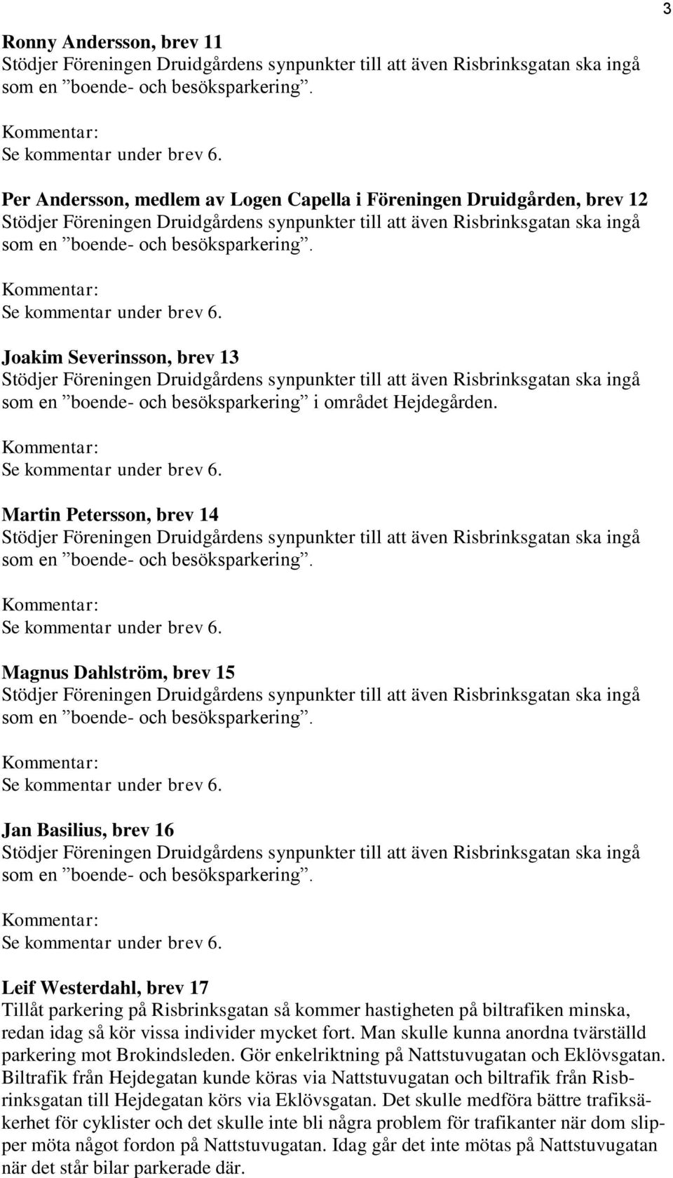 vissa individer mycket fort. Man skulle kunna anordna tvärställd parkering mot Brokindsleden. Gör enkelriktning på Nattstuvugatan och Eklövsgatan.