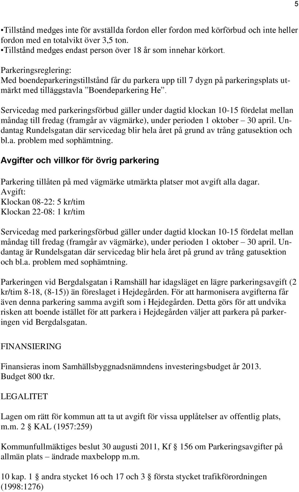 Servicedag med parkeringsförbud gäller under dagtid klockan 10-15 fördelat mellan måndag till fredag (framgår av vägmärke), under perioden 1 oktober 30 april.