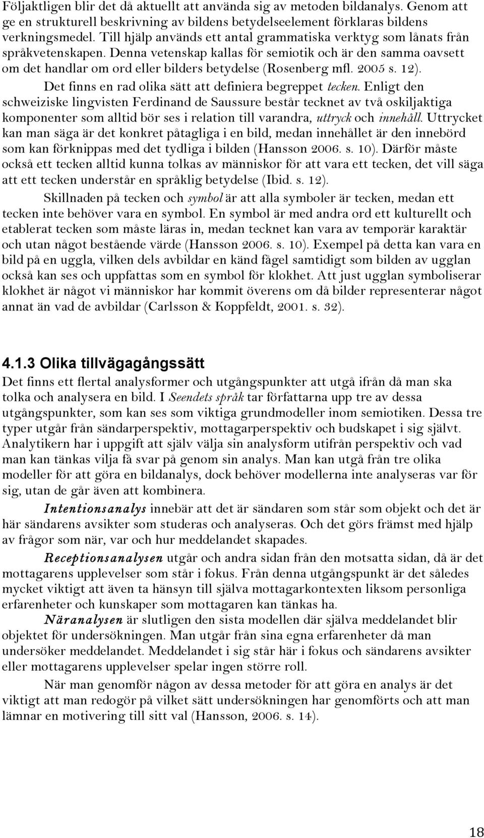 Denna vetenskap kallas för semiotik och är den samma oavsett om det handlar om ord eller bilders betydelse (Rosenberg mfl. 2005 s. 12). Det finns en rad olika sätt att definiera begreppet tecken.