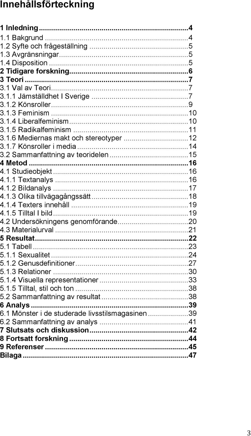 2 Sammanfattning av teoridelen...15 4 Metod...16 4.1 Studieobjekt...16 4.1.1 Textanalys...16 4.1.2 Bildanalys...17 4.1.3 Olika tillvägagångssätt...18 4.1.4 Texters innehåll...19 4.1.5 Tilltal I bild.