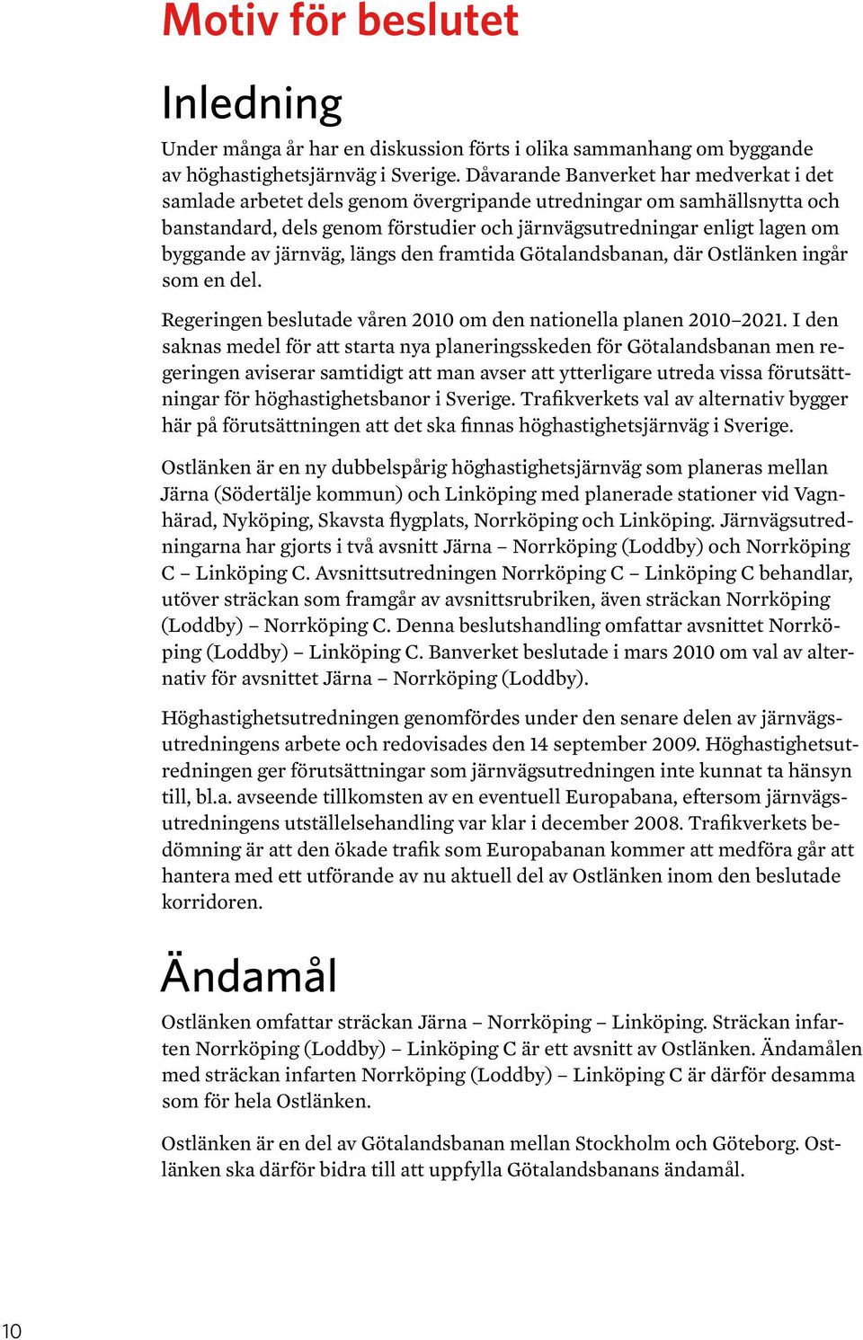 järnväg, längs den framtida Götalandsbanan, där Ostlänken ingår som en del. Regeringen beslutade våren 2010 om den nationella planen 2010 2021.