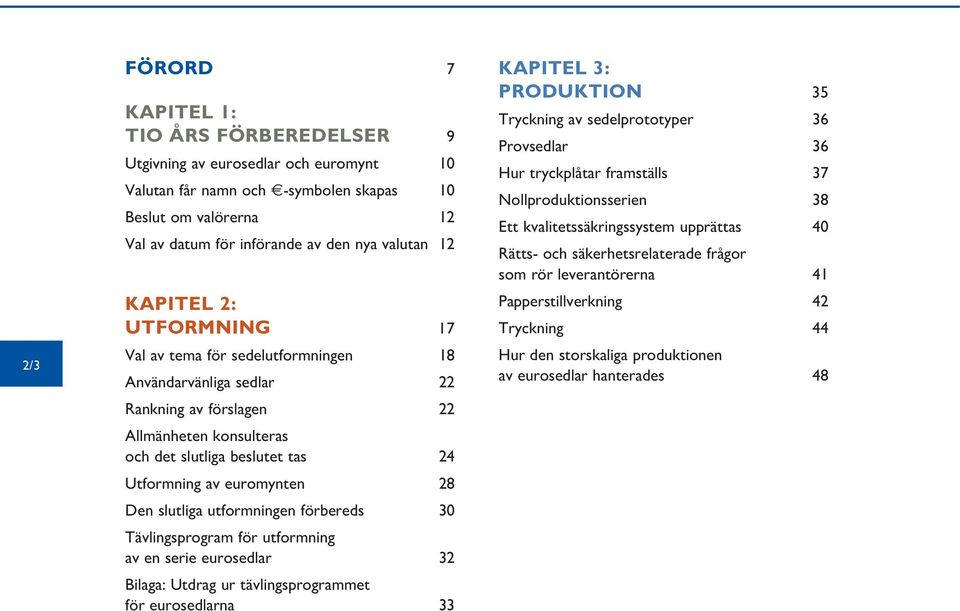 28 Den slutliga utformningen förbereds 30 Tävlingsprogram för utformning av en serie eurosedlar 32 Bilaga: Utdrag ur tävlingsprogrammet för eurosedlarna 33 Kapitel 3: Produktion 35 Tryckning av