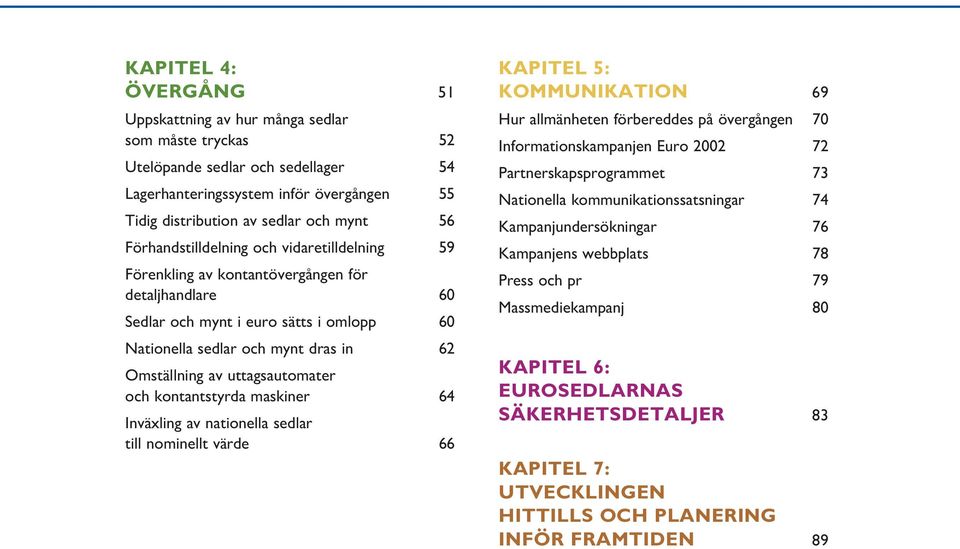 uttagsautomater och kontantstyrda maskiner 64 Inväxling av nationella sedlar till nominellt värde 66 Kapitel 5: Kommunikation 69 Hur allmänheten förbereddes på övergången 70 Informationskampanjen