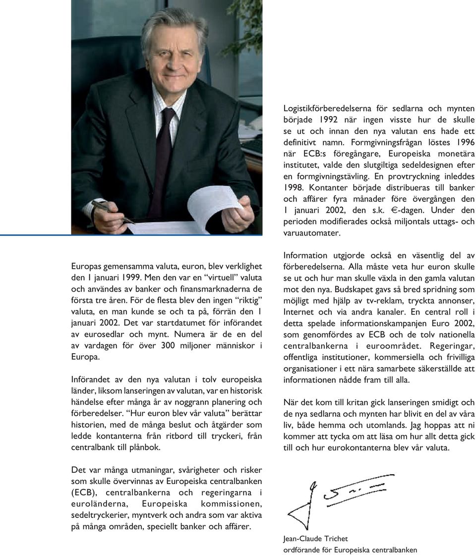 Kontanter började distribueras till banker och affärer fyra månader före övergången den 1 januari 2002, den s.k. -dagen. Under den perioden modifierades också miljontals uttags- och varuautomater.