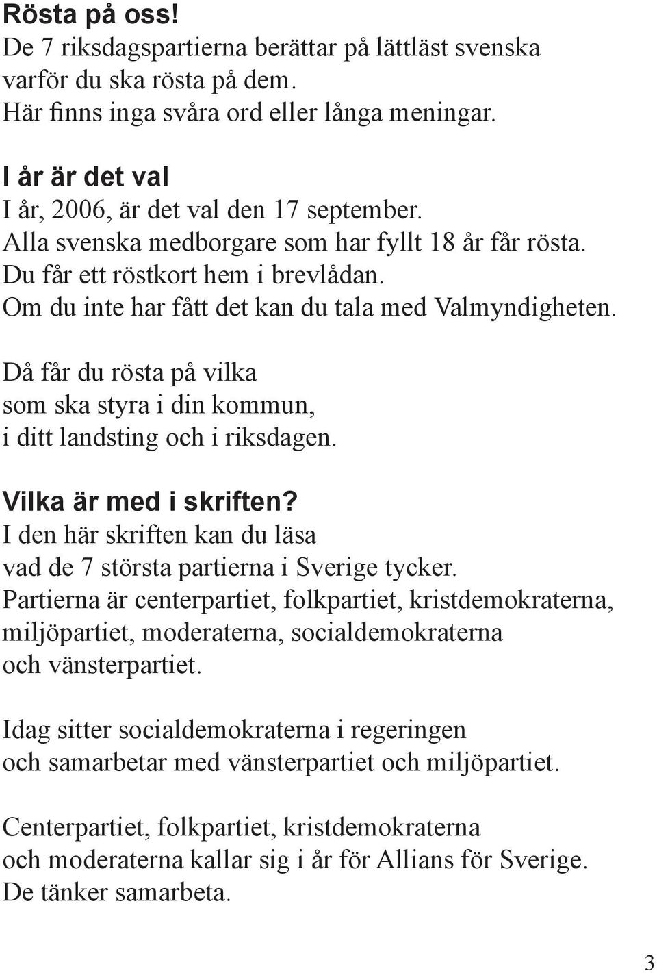 Då får du rösta på vilka som ska styra i din kommun, i ditt landsting och i riksdagen. Vilka är med i skriften? I den här skriften kan du läsa vad de 7 största partierna i Sverige tycker.
