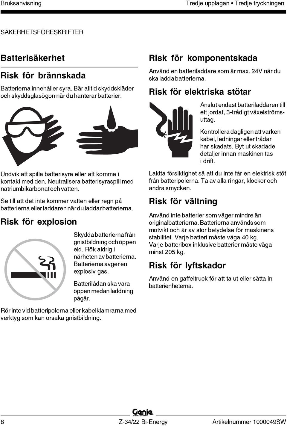 Kontrollera dagligen att varken kabel, ledningar eller trådar har skadats. Byt ut skadade detaljer innan maskinen tas i drift. Undvik att spilla batterisyra eller att komma i kontakt med den.