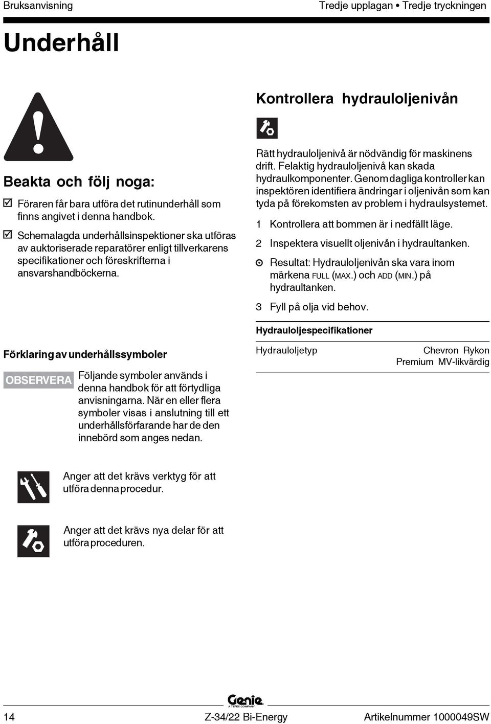 Rätt hydrauloljenivå är nödvändig för maskinens drift. Felaktig hydrauloljenivå kan skada hydraulkomponenter.