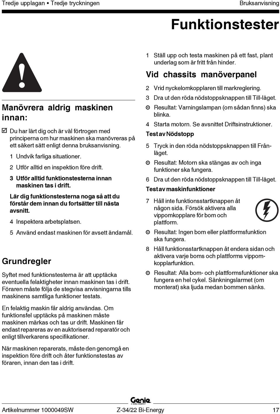 1 Undvik farliga situationer. 2 Utför alltid en inspektion före drift. 3 Utför alltid funktionstesterna innan maskinen tas i drift.