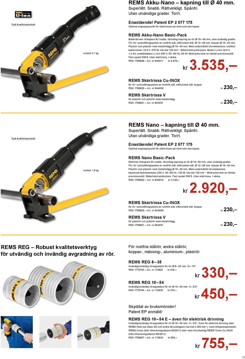 För rör i pressfi ttingsystem av rostfritt stål, elförzinkat stål, Ø 12 28 mm, koppar Ø 10 35 mm. Plaströr och plaströr med metallinlägg Ø 10 40 mm.