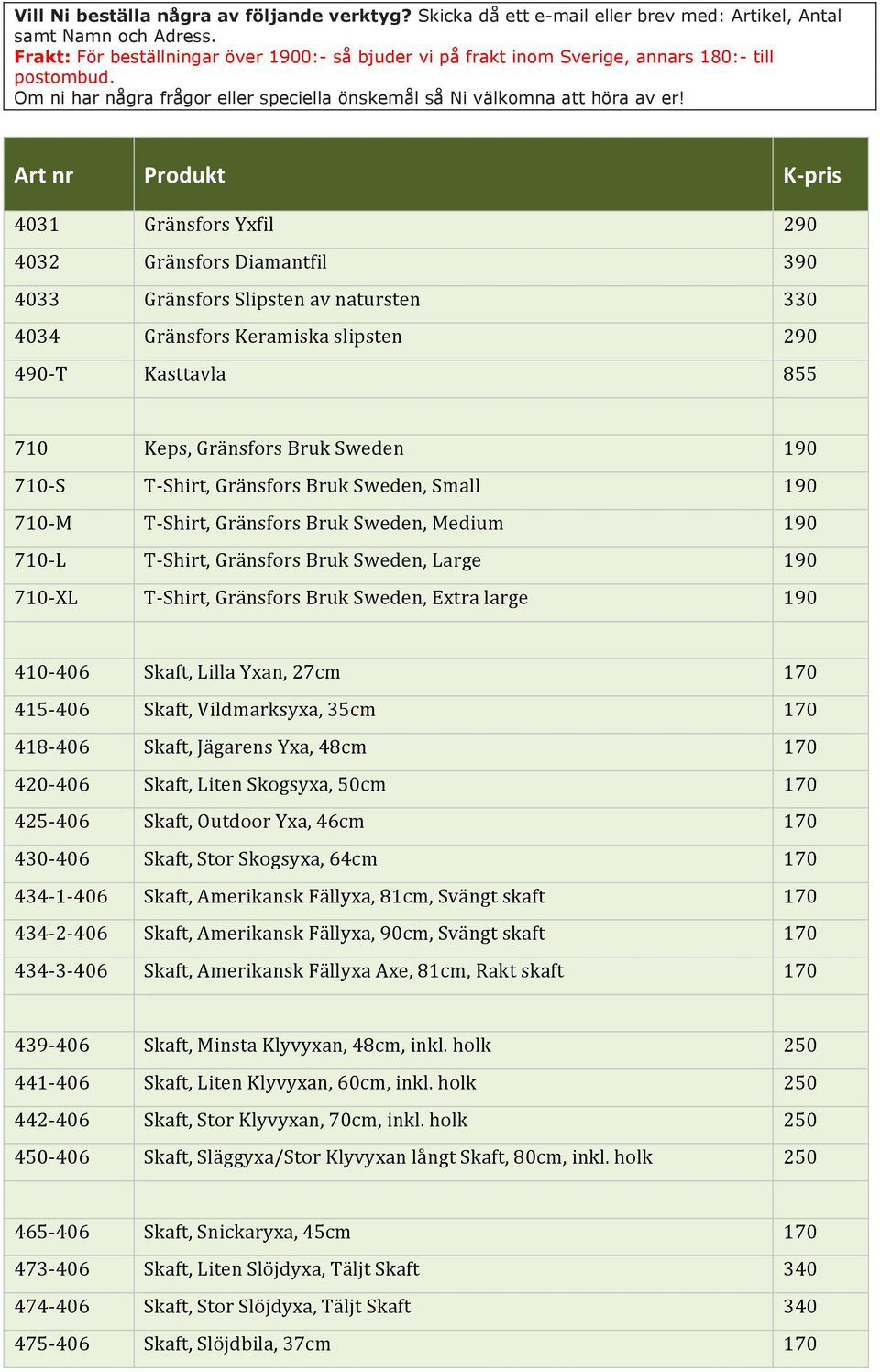 190 410-406 Skaft, Lilla Yxan, 27cm 170 415-406 Skaft, Vildmarksyxa, 35cm 170 418-406 Skaft, Jägarens Yxa, 48cm 170 420-406 Skaft, Liten Skogsyxa, 50cm 170 425-406 Skaft, Outdoor Yxa, 46cm 170