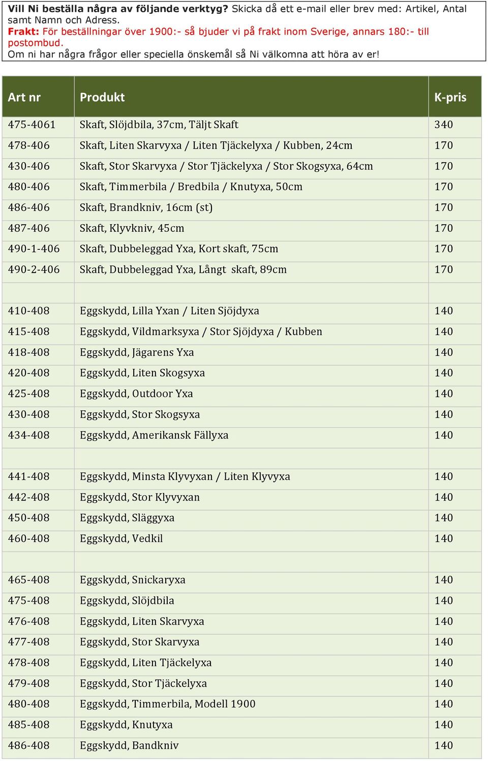 Dubbeleggad Yxa, Långt skaft, 89cm 170 410-408 Eggskydd, Lilla Yxan / Liten Sjöjdyxa 140 415-408 Eggskydd, Vildmarksyxa / Stor Sjöjdyxa / Kubben 140 418-408 Eggskydd, Jägarens Yxa 140 420-408