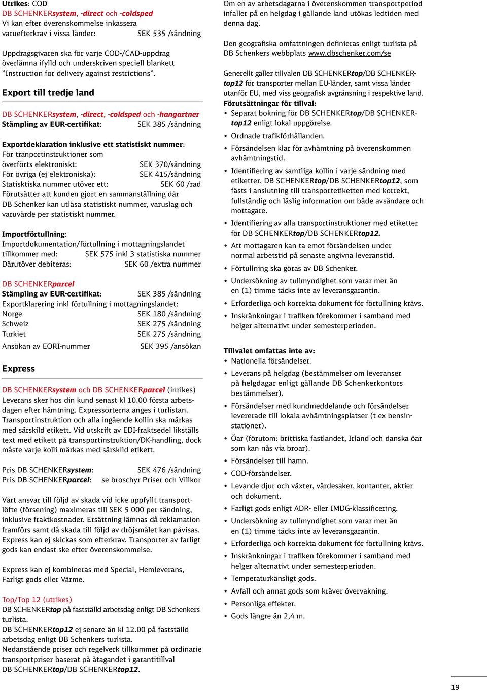 Export till tredje land DB SCHENKERsystem, -direct, -coldsped och -hangartner Stämpling av EUR-certifikat: SEK 385 /sändning Exportdeklaration inklusive ett statistiskt nummer: För