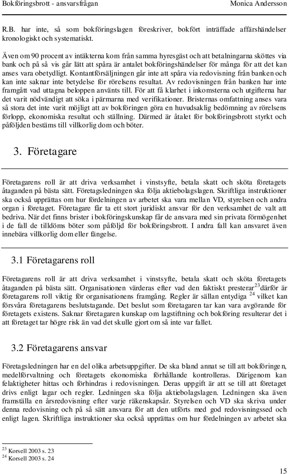 obetydligt. Kontantförsäljningen går inte att spåra via redovisning från banken och kan inte saknar inte betydelse för rörelsens resultat.