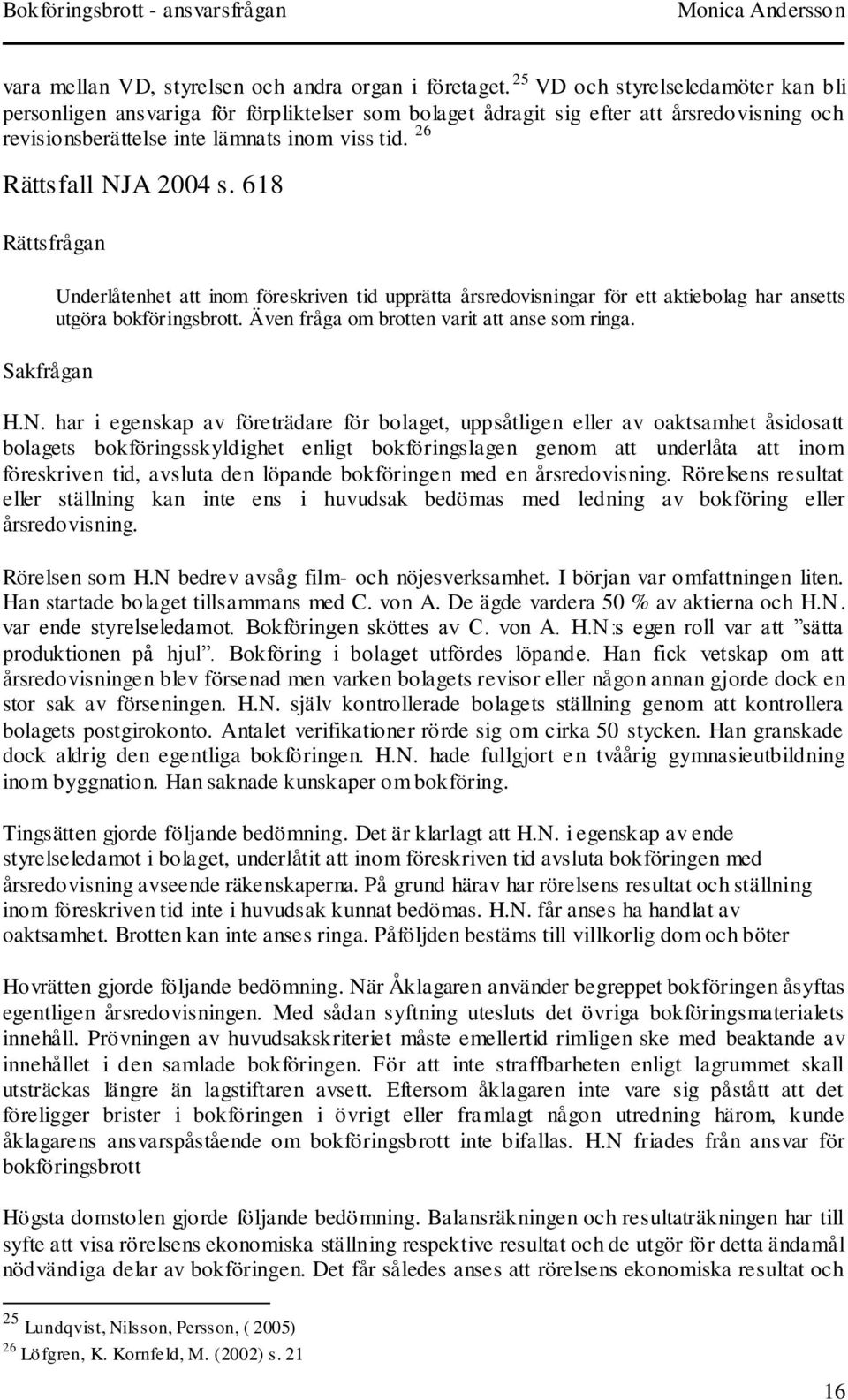 26 Rättsfall NJA 2004 s. 618 Rättsfrågan Sakfrågan Underlåtenhet att inom föreskriven tid upprätta årsredovisningar för ett aktiebolag har ansetts utgöra bokföringsbrott.