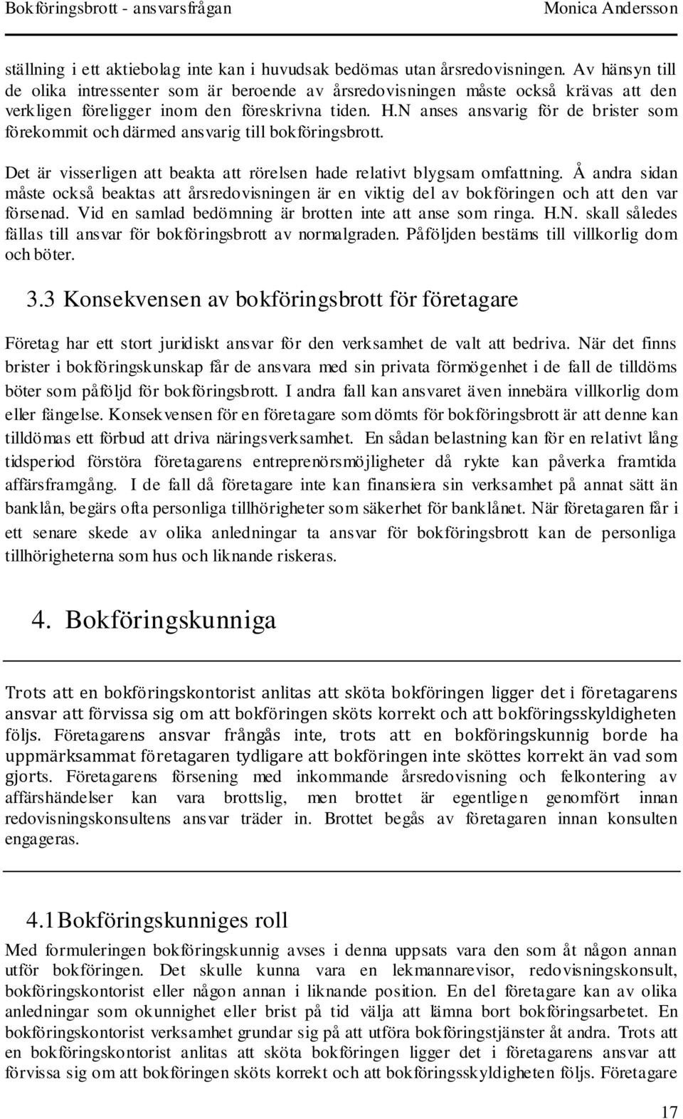 N anses ansvarig för de brister som förekommit och därmed ansvarig till bokföringsbrott. Det är visserligen att beakta att rörelsen hade relativt blygsam omfattning.