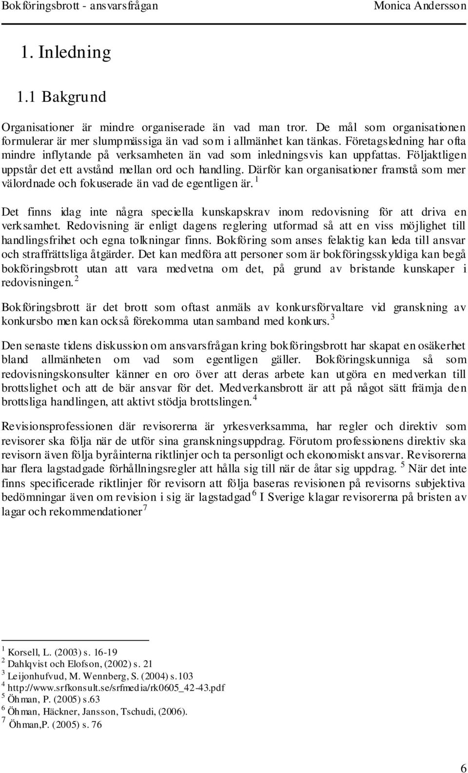 Därför kan organisationer framstå som mer välordnade och fokuserade än vad de egentligen är. 1 Det finns idag inte några speciella kunskapskrav inom redovisning för att driva en verksamhet.