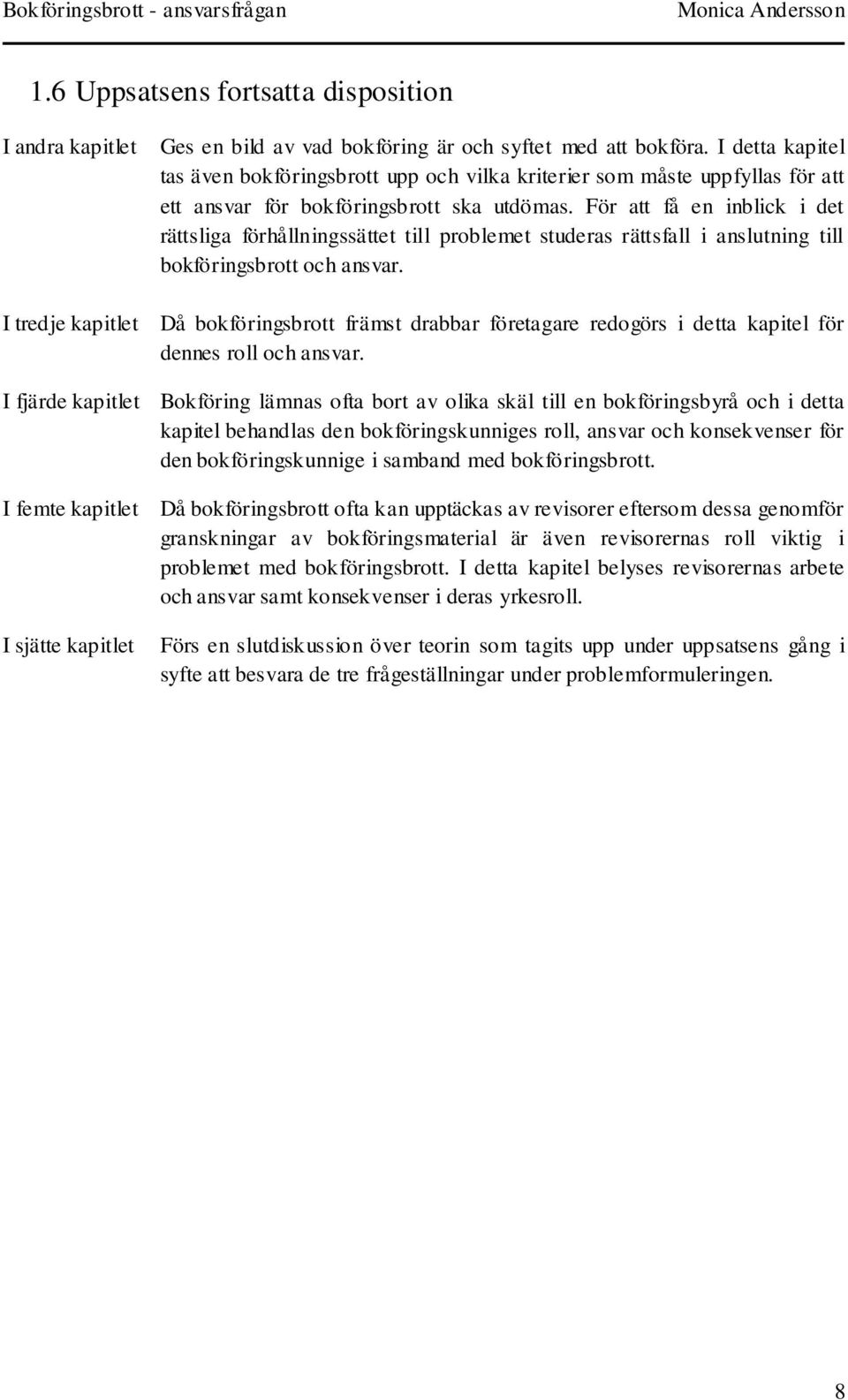 För att få en inblick i det rättsliga förhållningssättet till problemet studeras rättsfall i anslutning till bokföringsbrott och ansvar.