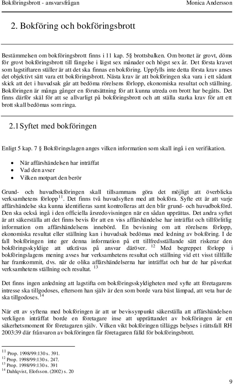 Nästa krav är att bokföringen ska vara i ett sådant skick att det i huvudsak går att bedöma rörelsens förlopp, ekonomiska resultat och ställning.