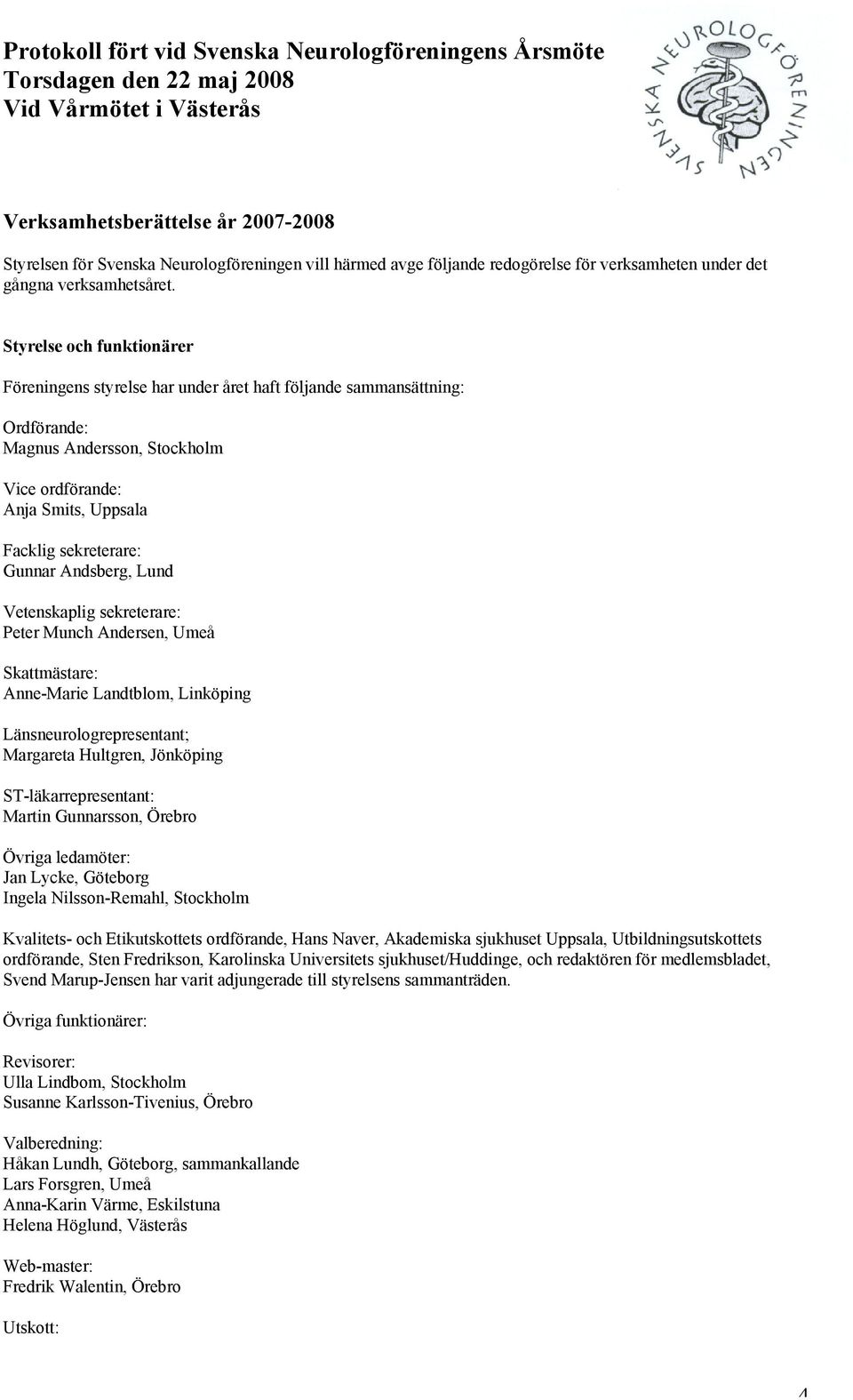 Andsberg, Lund Vetenskaplig sekreterare: Peter Munch Andersen, Umeå Skattmästare: Anne-Marie Landtblom, Linköping Länsneurologrepresentant; Margareta Hultgren, Jönköping ST-läkarrepresentant: Martin
