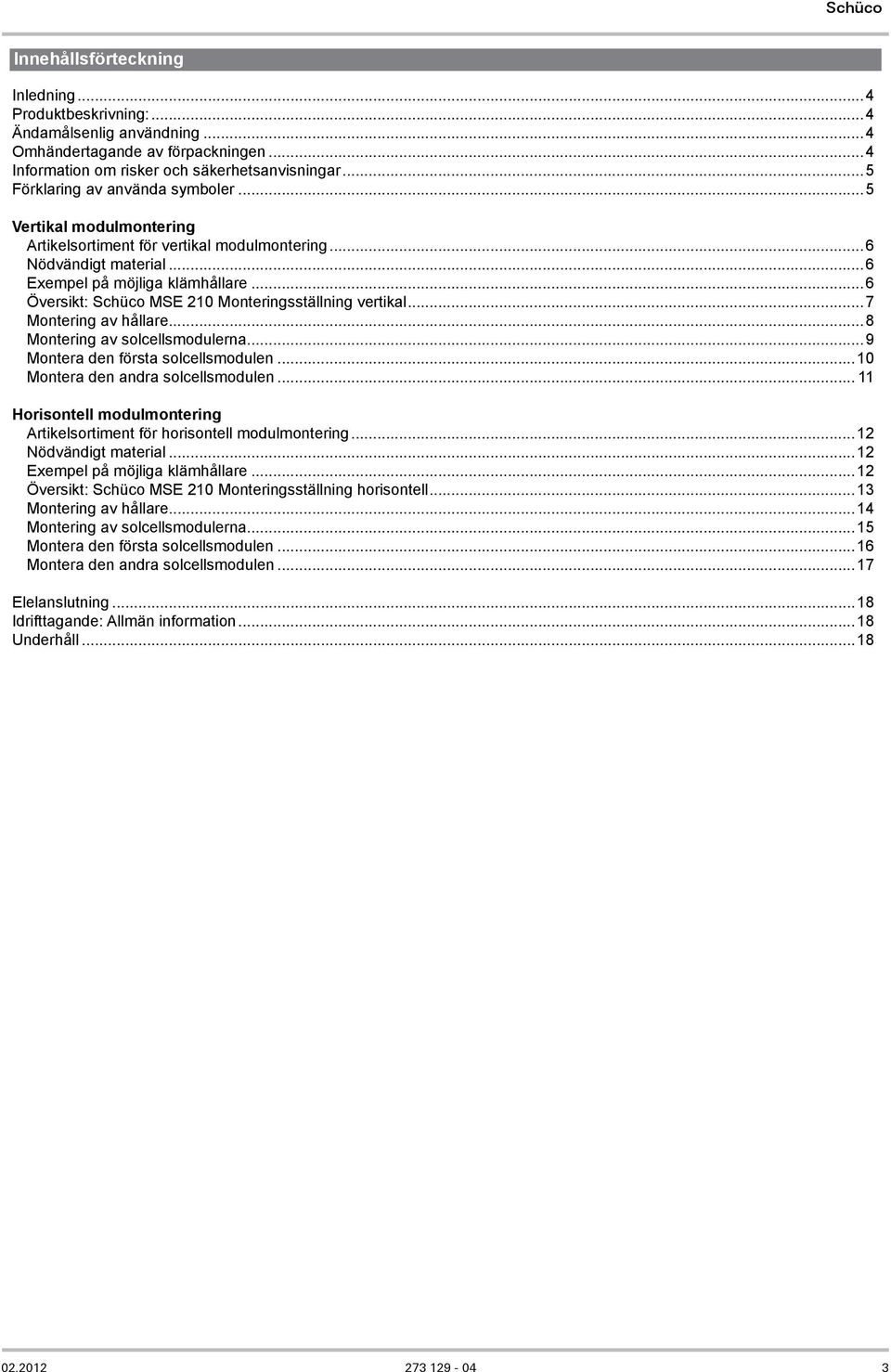 ..6 Översikt: Schüco MSE 210 Monteringsställning vertikal...7 Montering av hållare...8 Montering av solcellsmodulerna...9 Montera den första solcellsmodulen...10 Montera den andra solcellsmodulen.