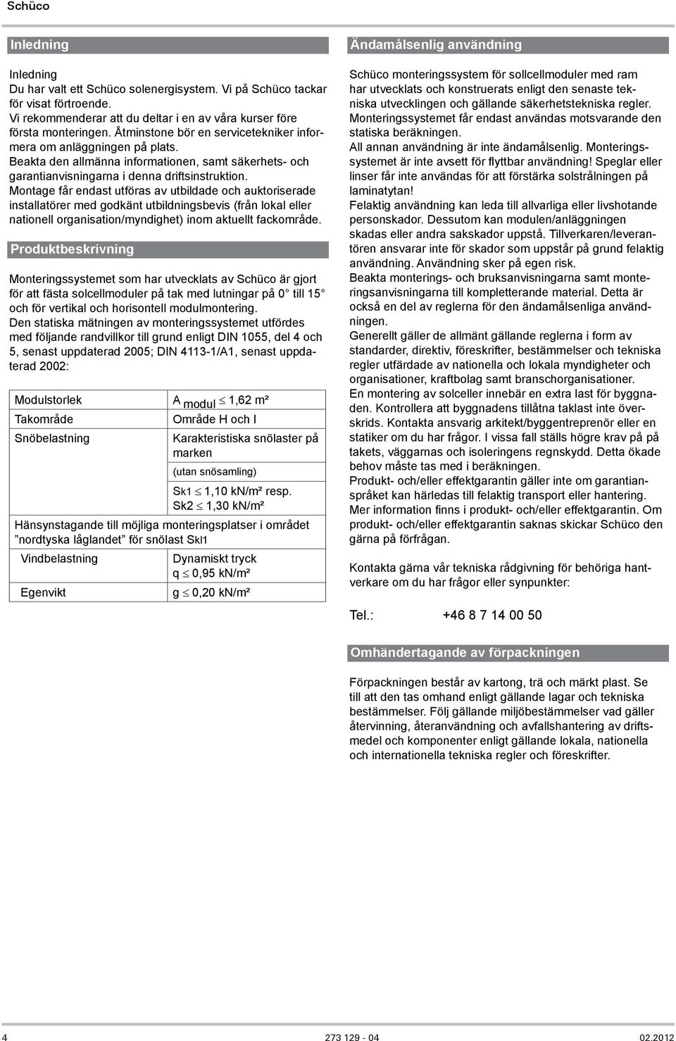 Montage får endast utföras av utbildade och auktoriserade installatörer med godkänt utbildningsbevis (från lokal eller nationell organisation/myndighet) inom aktuellt fackområde.
