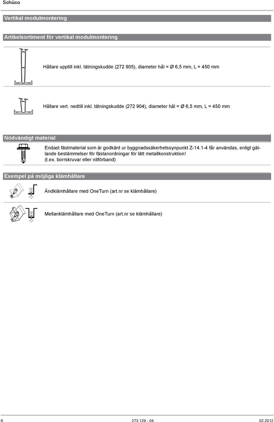tätningskudde (272 904), diameter hål = Ø 6,5 mm, L = 450 mm Nödvändigt material Endast fästmaterial som är godkänt ur byggnadssäkerhetssynpunkt