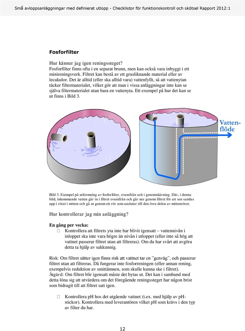 Det är alltid (eller ska alltid vara) vattenfyllt, så att vattenytan täcker filtermaterialet, vilket gör att man i vissa anläggningar inte kan se själva filtermaterialet utan bara en vattenyta.