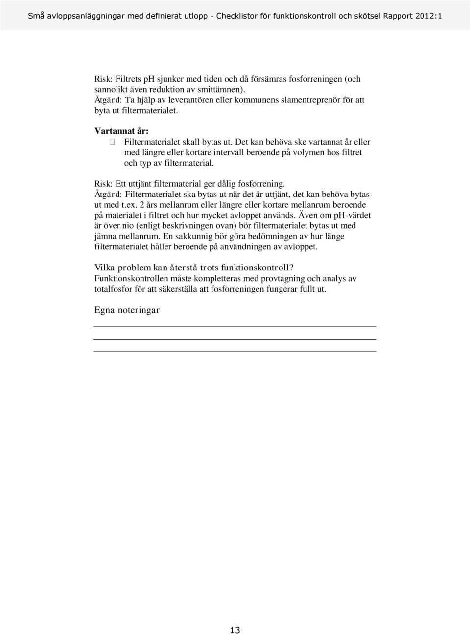 Det kan behöva ske vartannat år eller med längre eller kortare intervall beroende på volymen hos filtret och typ av filtermaterial. Risk: Ett uttjänt filtermaterial ger dålig fosforrening.