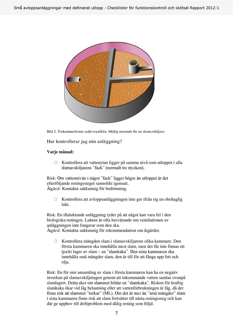 Risk: Om vattennivån i något fack ligger högre än utloppet är det efterföljande reningssteget sannolikt igensatt. Åtgärd: Kontakta sakkunnig för bedömning.