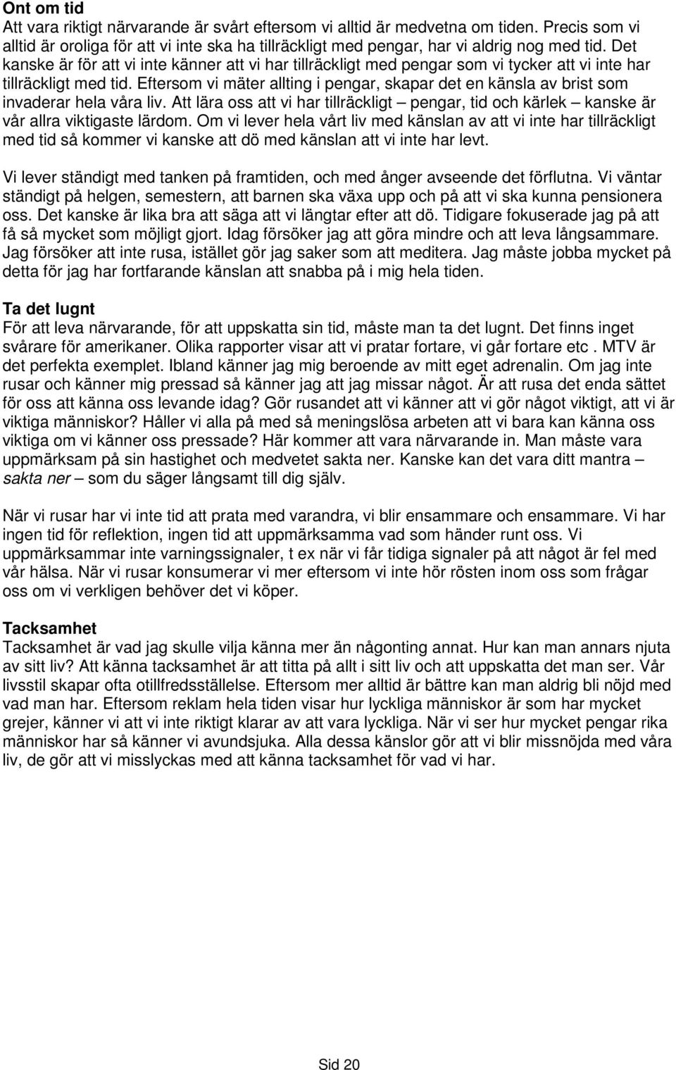 Eftersom vi mäter allting i pengar, skapar det en känsla av brist som invaderar hela våra liv. Att lära oss att vi har tillräckligt pengar, tid och kärlek kanske är vår allra viktigaste lärdom.