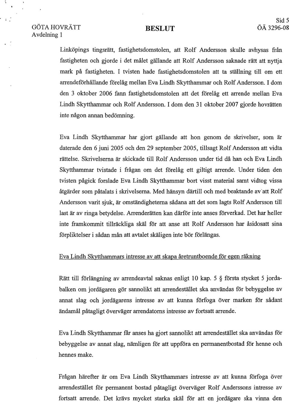 I dom den 3 oktober 2006 fann fastighetsdomstolen att det förelåg ett arrende mellan Eva Lindh Skytthammar och Rolf Andersson. I dom den 31 oktober 2007 gjorde hovrätten inte någon annan bedömning.