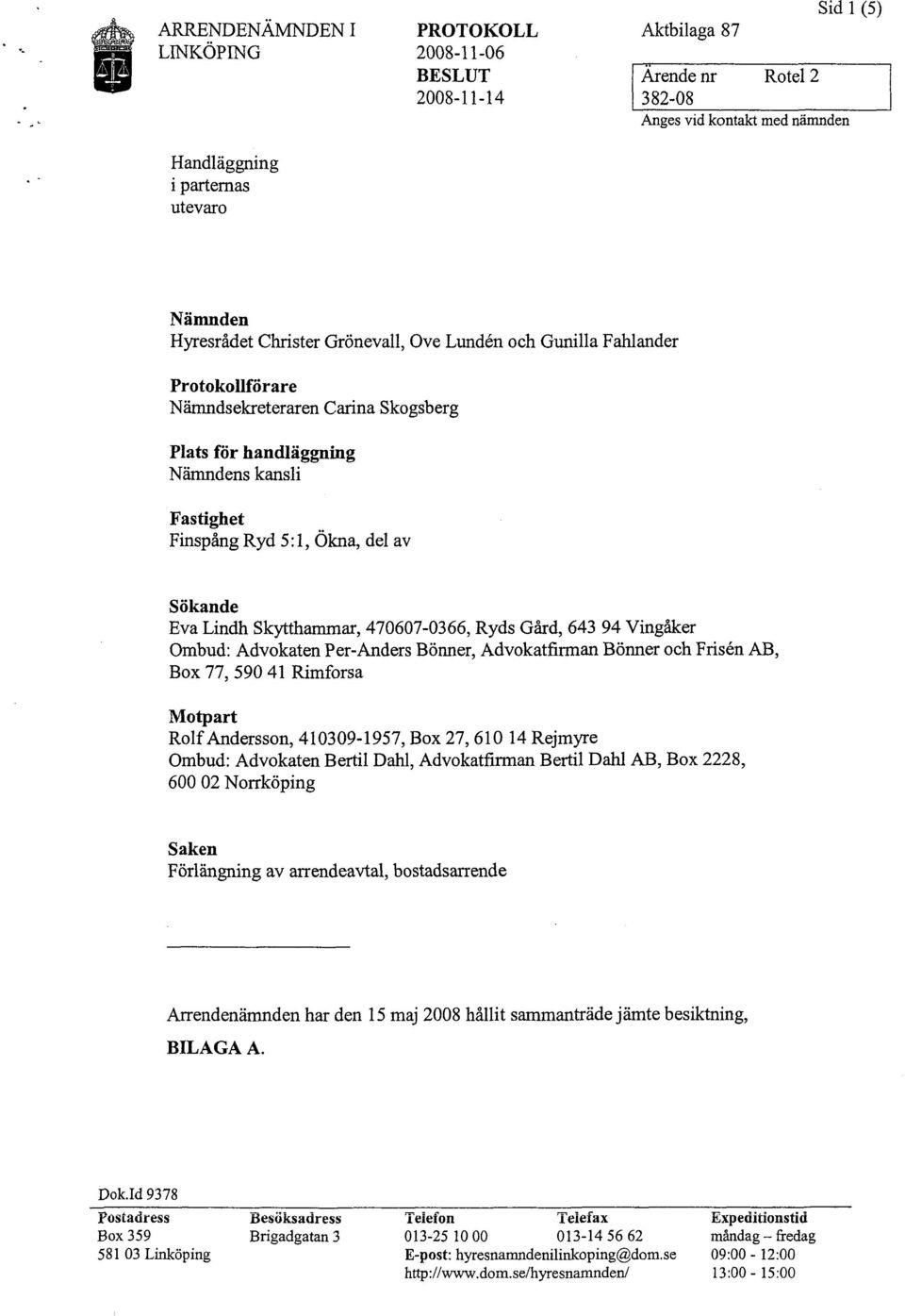 Lindh Skytthammar, 470607-0366, Ryds Gård, 643 94 Vingåker Ombud: Advokaten Per-Anders Bönner, Advokatfirman Bönner och Frisen AB, Box 77, 590 41 Rimforsa Motpart Rolf Andersson, 410309-1957, Box 27,