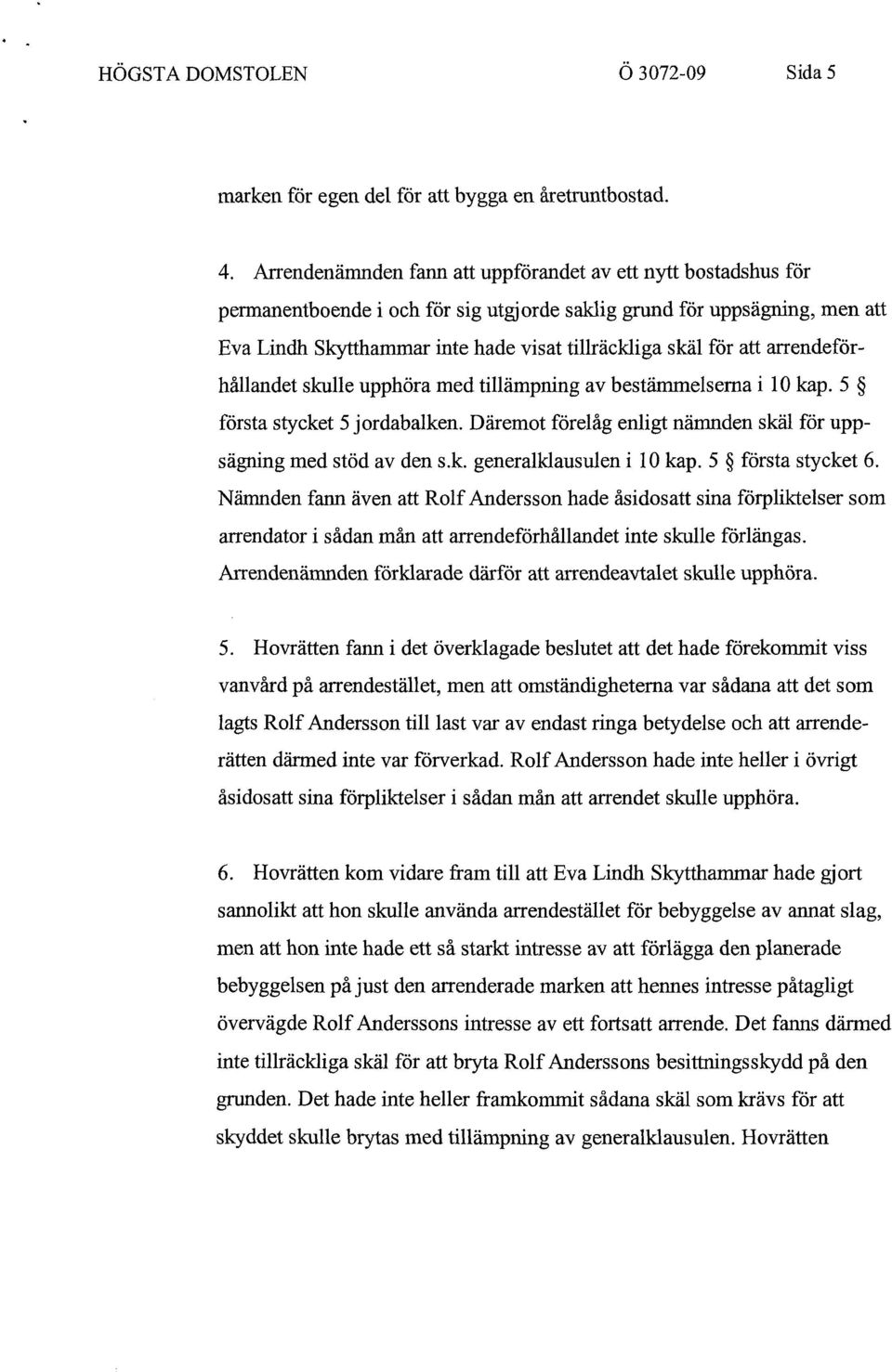 att arrendeförhållandet skulle upphöra med tillämpning av bestämmelserna i 10 kap. 5 första stycket 5 jordabalken. Däremot förelåg enligt nämnden skäl för uppsägning med stöd av den s.k. generalklausulen i 10 kap.